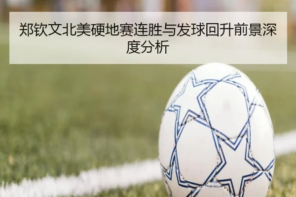 郑钦文北美硬地赛连胜与发球回升前景深度分析